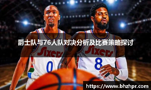 爵士队与76人队对决分析及比赛策略探讨