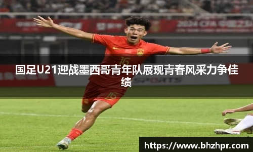 国足U21迎战墨西哥青年队展现青春风采力争佳绩