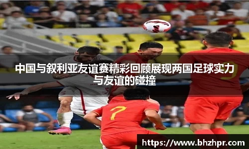中国与叙利亚友谊赛精彩回顾展现两国足球实力与友谊的碰撞