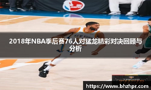 2018年NBA季后赛76人对猛龙精彩对决回顾与分析