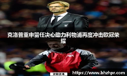 克洛普重申留任决心助力利物浦再度冲击欧冠荣耀