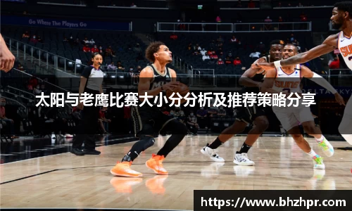 太阳与老鹰比赛大小分分析及推荐策略分享