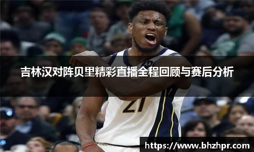 吉林汉对阵贝里精彩直播全程回顾与赛后分析