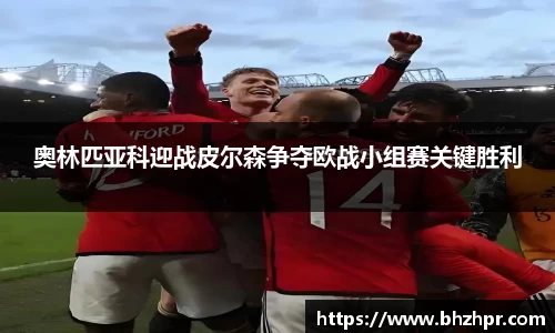 奥林匹亚科迎战皮尔森争夺欧战小组赛关键胜利