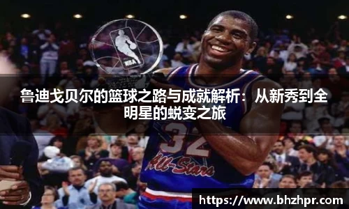 鲁迪戈贝尔的篮球之路与成就解析：从新秀到全明星的蜕变之旅