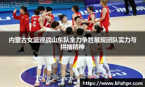 内蒙古女篮迎战山东队全力争胜展现团队实力与拼搏精神