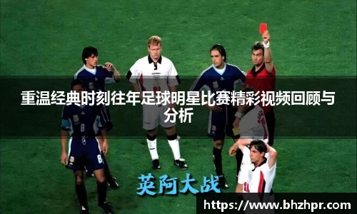 重温经典时刻往年足球明星比赛精彩视频回顾与分析