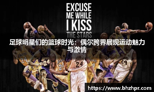足球明星们的篮球时光：偶尔跨界展现运动魅力与激情