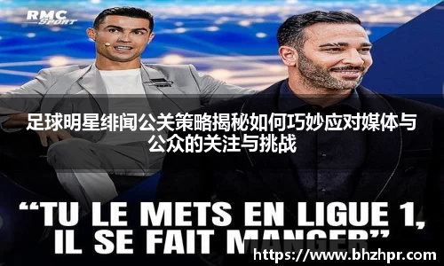足球明星绯闻公关策略揭秘如何巧妙应对媒体与公众的关注与挑战