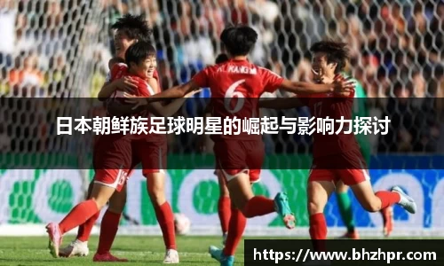 日本朝鲜族足球明星的崛起与影响力探讨