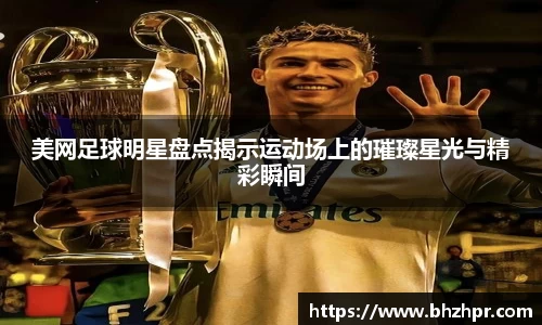 美网足球明星盘点揭示运动场上的璀璨星光与精彩瞬间