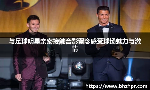 与足球明星亲密接触合影留念感受球场魅力与激情