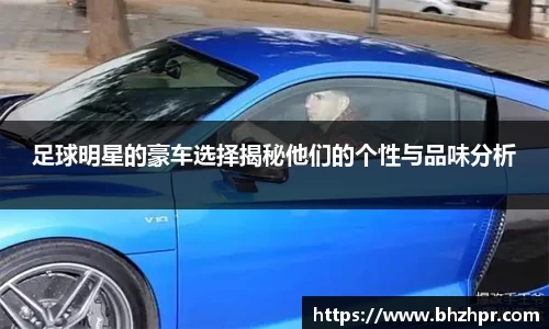 足球明星的豪车选择揭秘他们的个性与品味分析