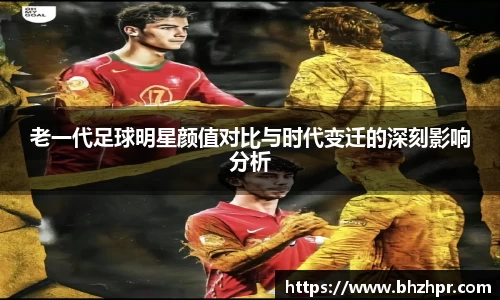 老一代足球明星颜值对比与时代变迁的深刻影响分析